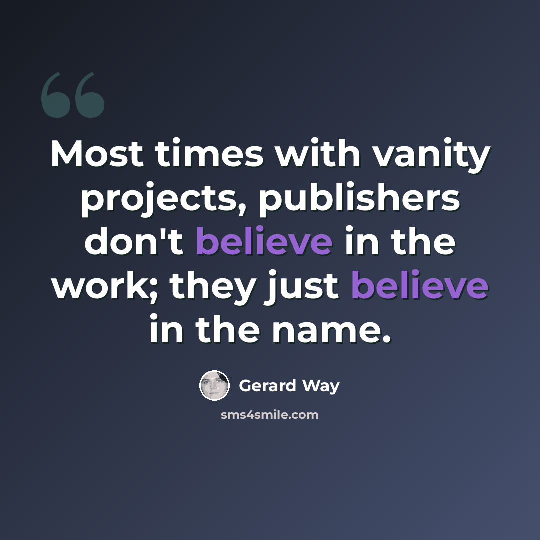 “Most times with vanity projects, publishers don't believe in the work; they just believe in the name.” quote by Gerard Way