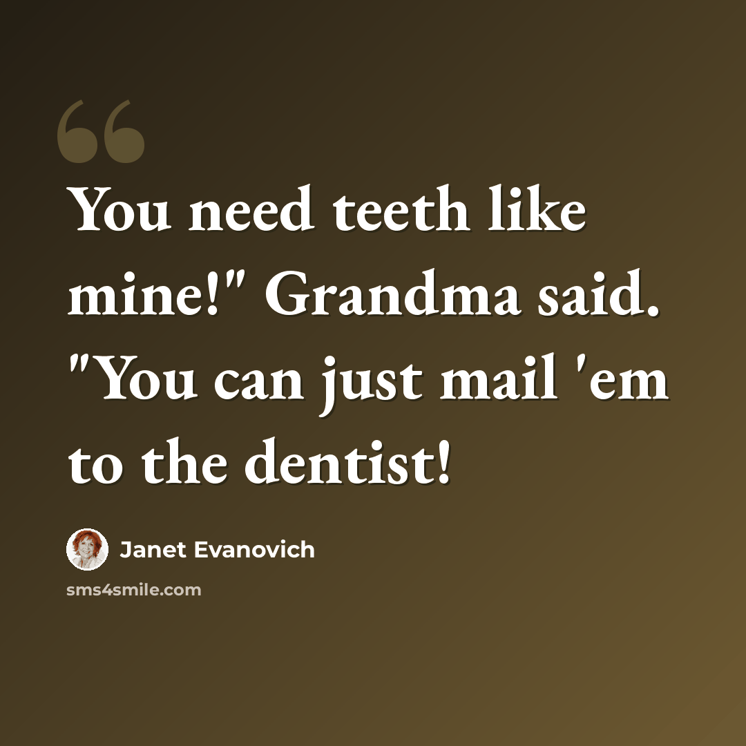 “You need teeth like mine!" Grandma said. "You can just mail 'em to the dentist!” quote by Janet Evanovich
