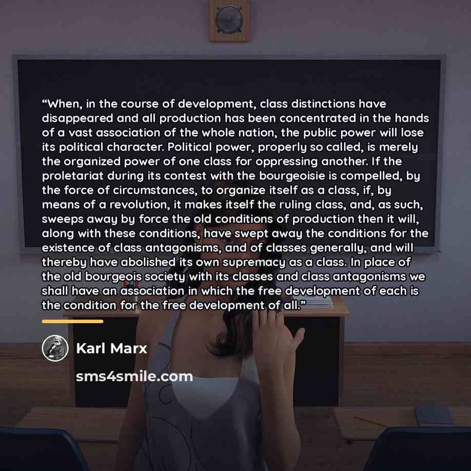 “When, in the course of development, class distinctions have disappeared and all production has been concentrated in the hands of a vast association of the whole nation, the public power will lose its political character. Political power, properly so called, is merely the organized power of one…” quote by Karl Marx