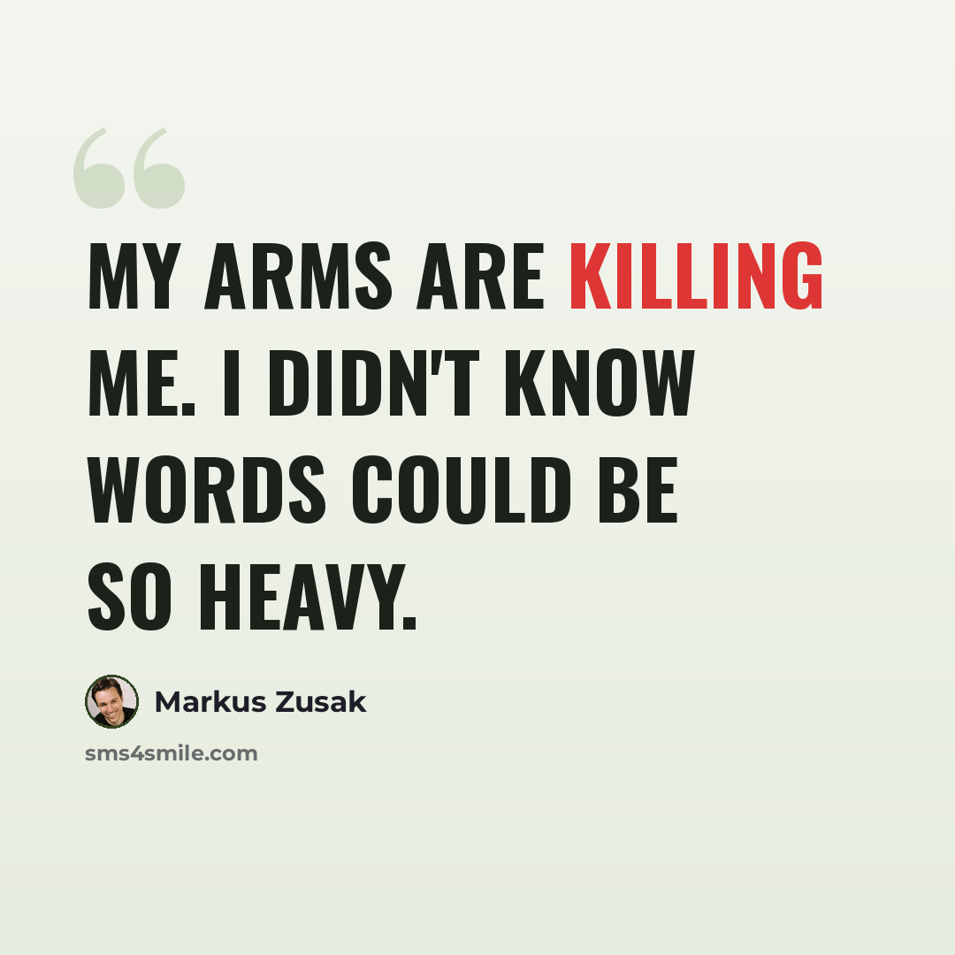 “My arms are killing me. I didn't know words could be so heavy.” quote by Markus Zusak
