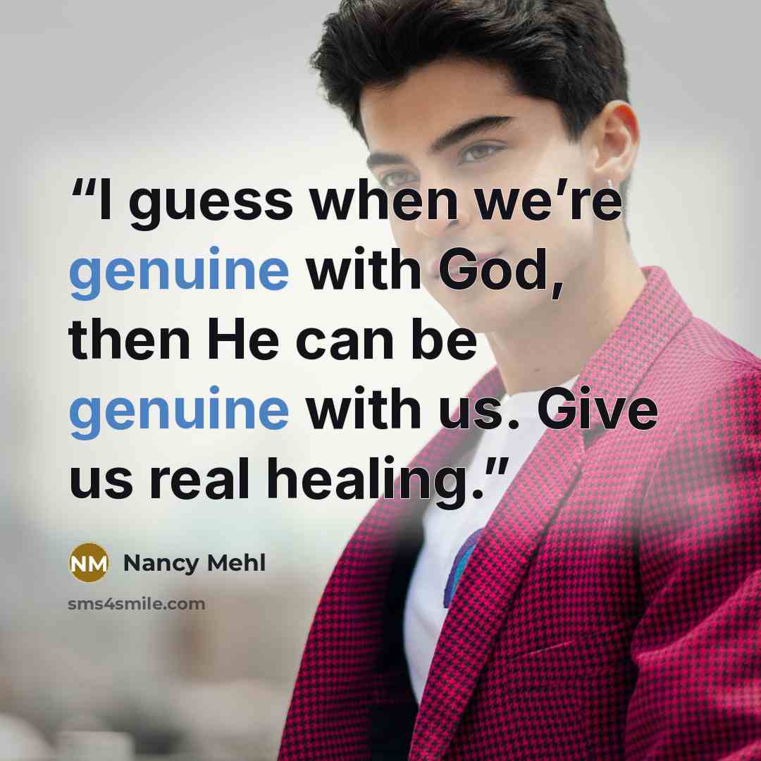 “I guess when we’re genuine with God, then He can be genuine with us. Give us real healing.” quote by Nancy Mehl