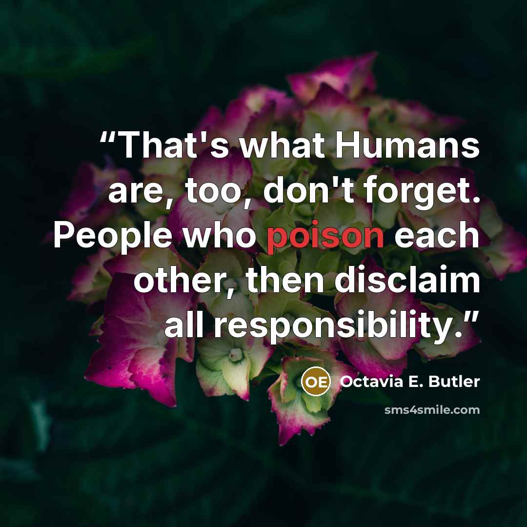 “That's what Humans are, too, don't forget. People who poison each other, then disclaim all responsibility.” quote by Octavia E. Butler