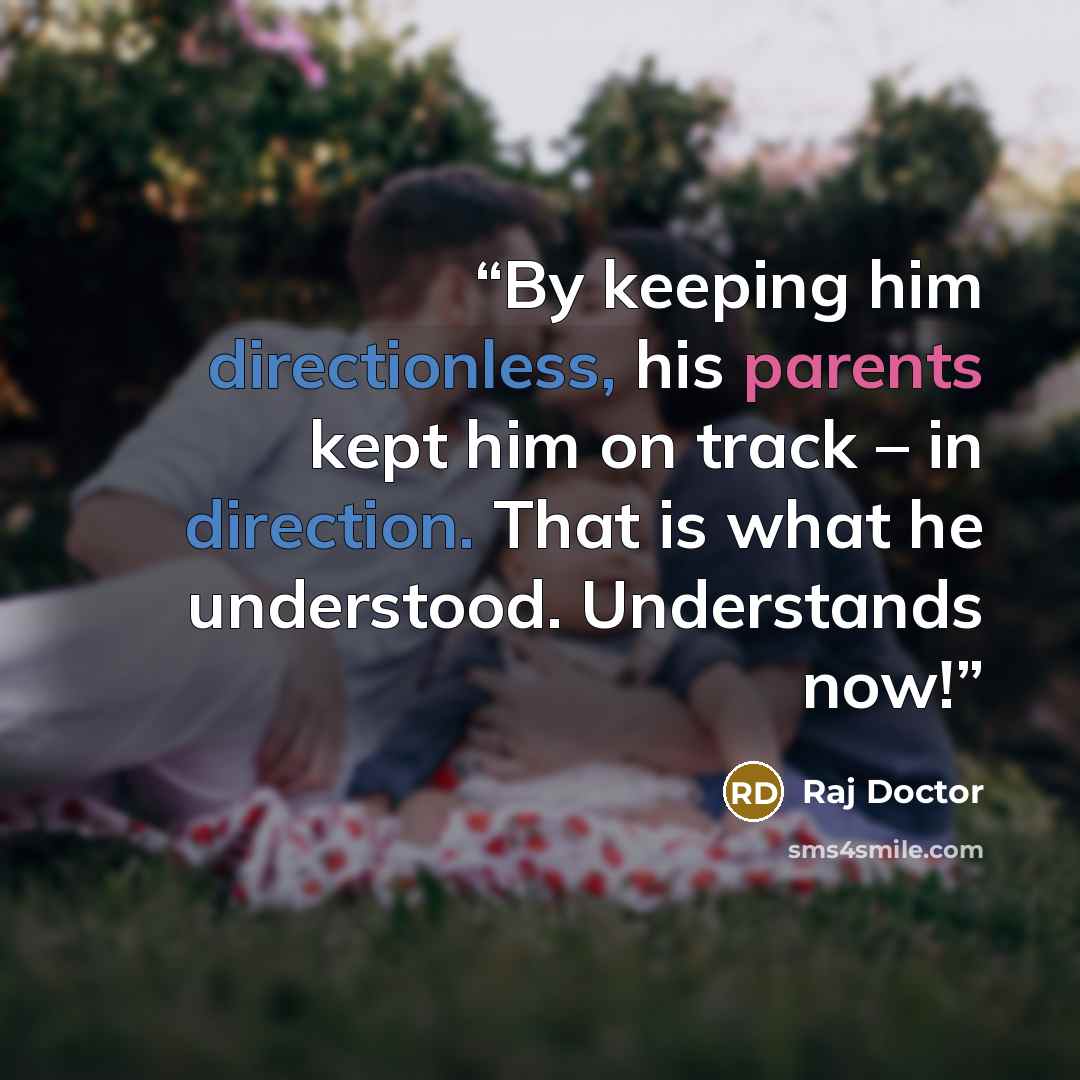 “By keeping him directionless, his parents kept him on track – in direction. That is what he understood. Understands now!” quote by Raj Doctor