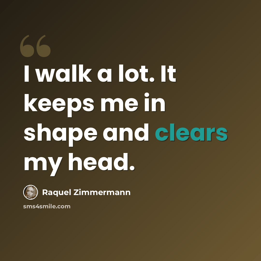 “I walk a lot. It keeps me in shape and clears my head.” quote by Raquel Zimmermann