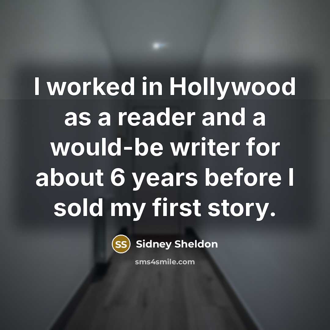 “I worked in Hollywood as a reader and a would-be writer for about 6 years before I sold my first story.” quote by Sidney Sheldon