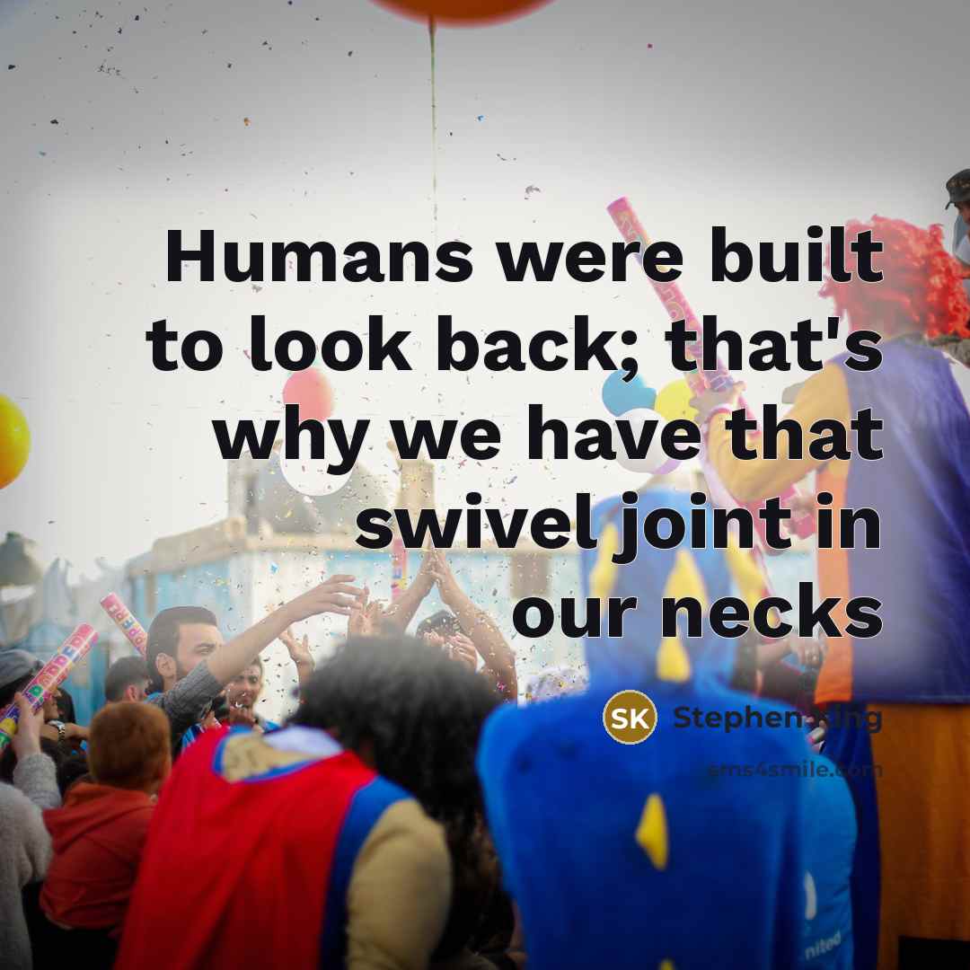 “Humans were built to look back; that's why we have that swivel joint in our necks” quote by Stephen King