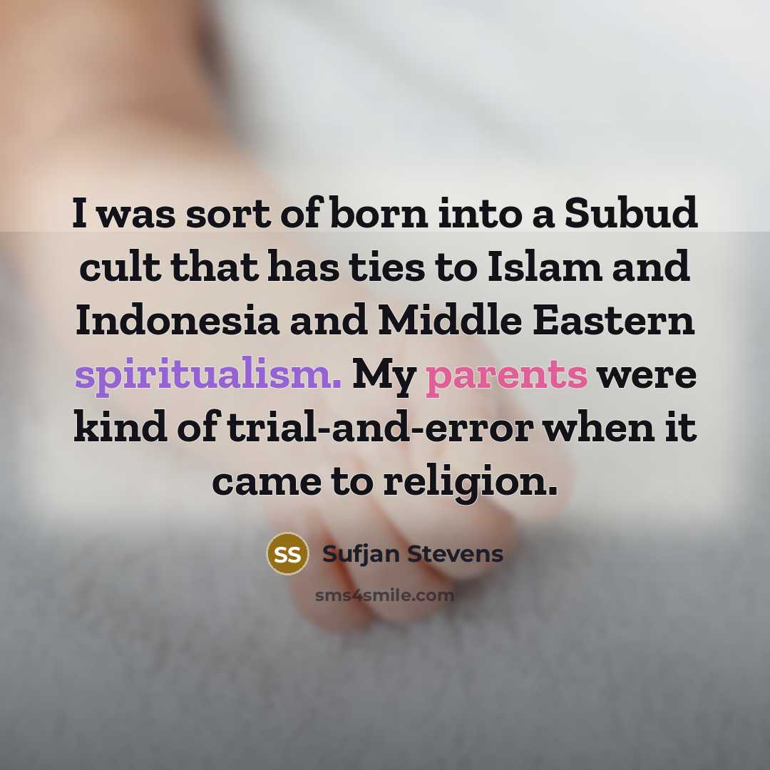“I was sort of born into a Subud cult that has ties to Islam and Indonesia and Middle Eastern spiritualism. My parents were kind of trial-and-error when it came to religion.” quote by Sufjan Stevens