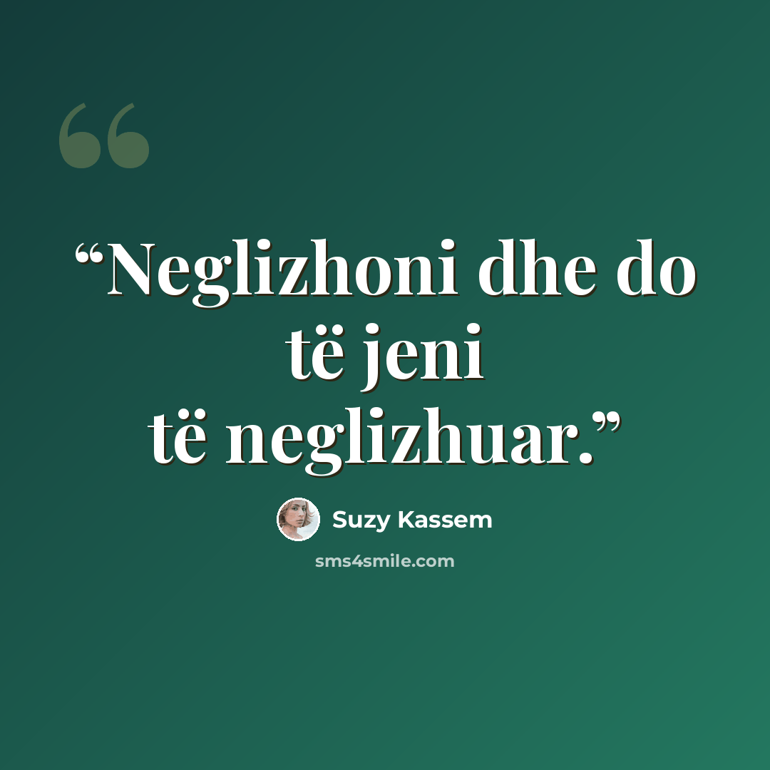 “Neglizhoni dhe do të jeni të neglizhuar.” quote by Suzy Kassem