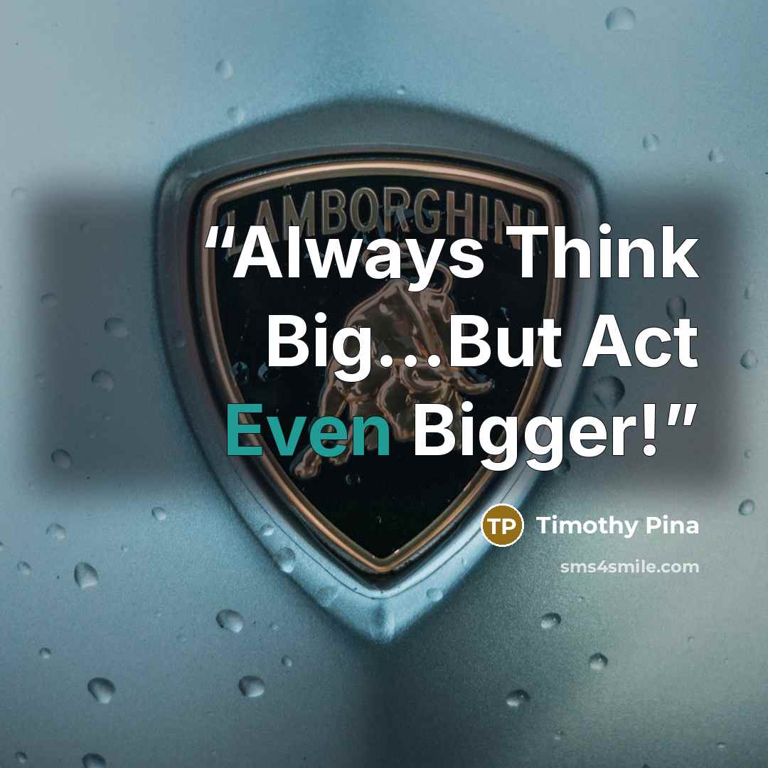 “Always Think Big...But Act Even Bigger!” quote by Timothy Pina