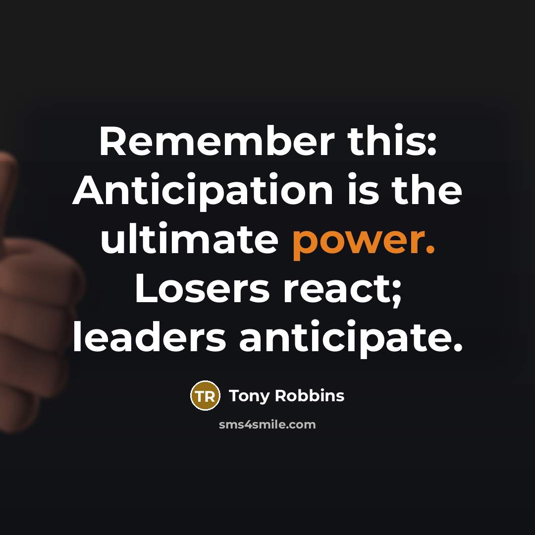 “Remember this: Anticipation is the ultimate power. Losers react; leaders anticipate.” quote by Tony Robbins