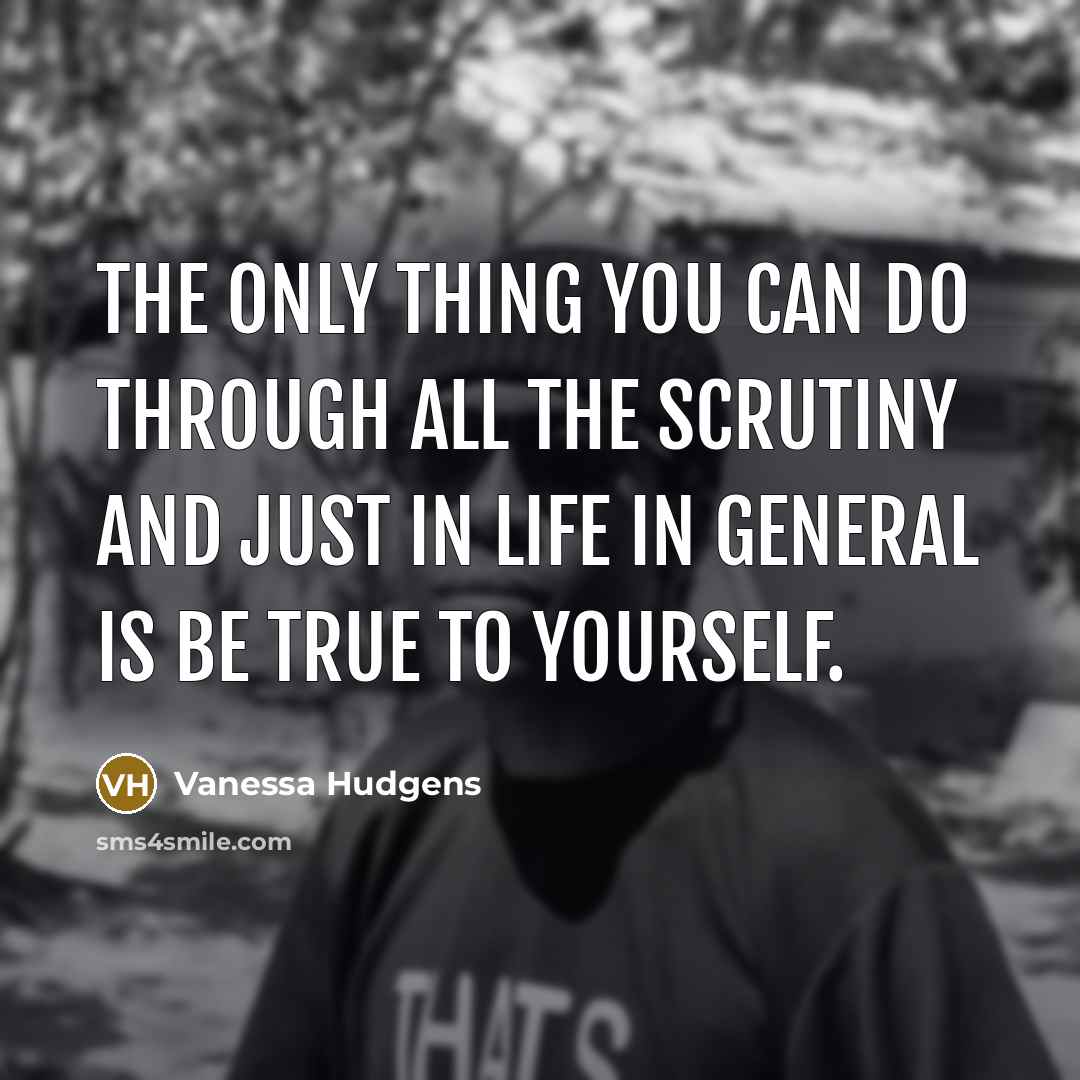 “The only thing you can do through all the scrutiny and just in life in general is be true to yourself.” quote by Vanessa Hudgens