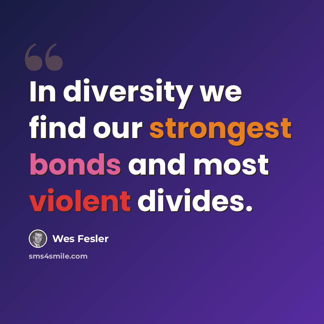 “In diversity we find our strongest bonds and most violent divides.” quote by Wes Fesler
