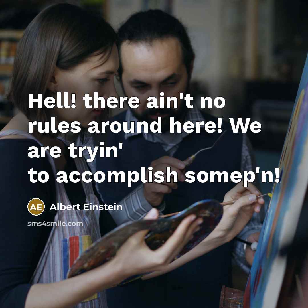 “Hell! there ain't no rules around here! We are tryin' to accomplish somep'n!” quote by Albert Einstein