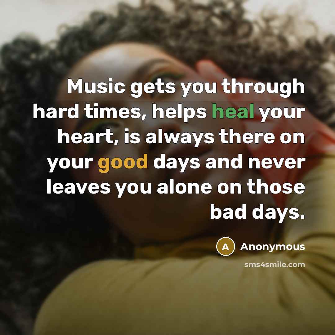 “Music gets you through hard times, helps heal your heart, is always there on your good days and never leaves you alone on those bad days.” quote by Anonymous