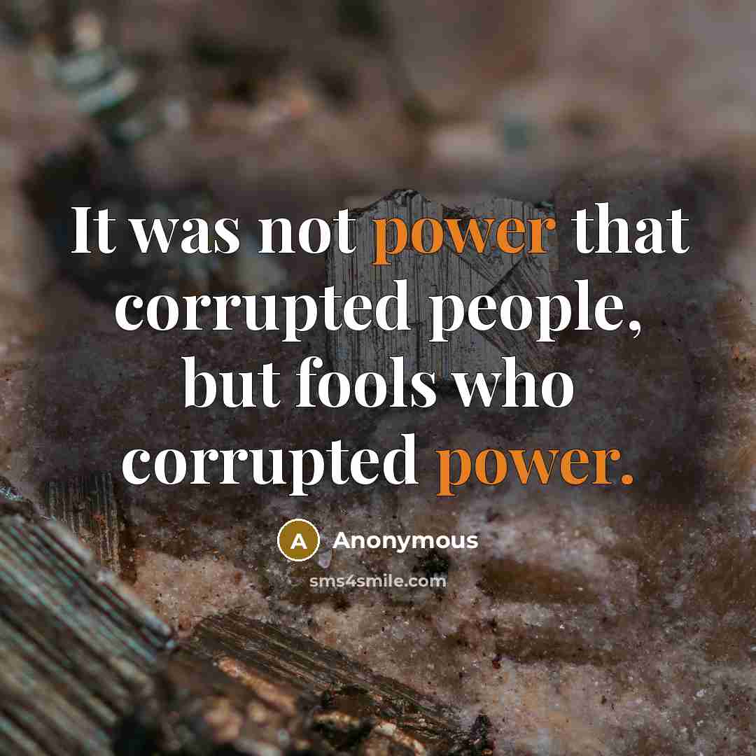 “It was not power that corrupted people, but fools who corrupted power.” quote by Anonymous