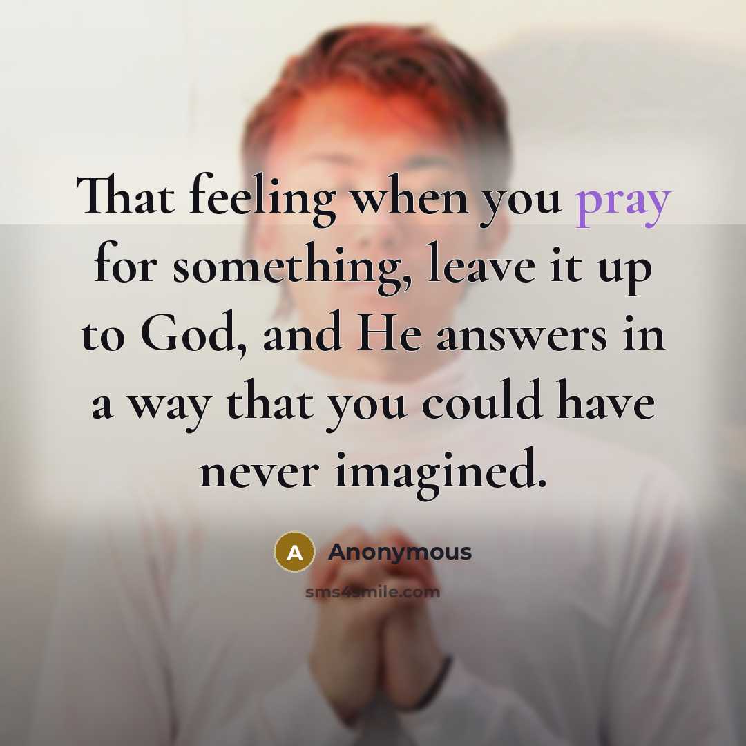 “That feeling when you pray for something, leave it up to God, and He answers in a way that you could have never imagined.” quote by Anonymous