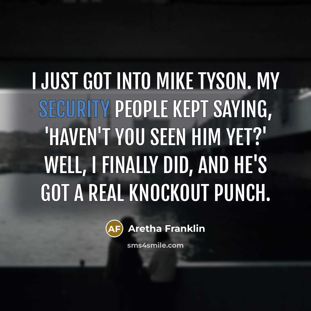 “I just got into Mike Tyson. My security people kept saying, 'Haven't you seen him yet?' Well, I finally did, and he's got a real knockout punch.” quote by Aretha Franklin