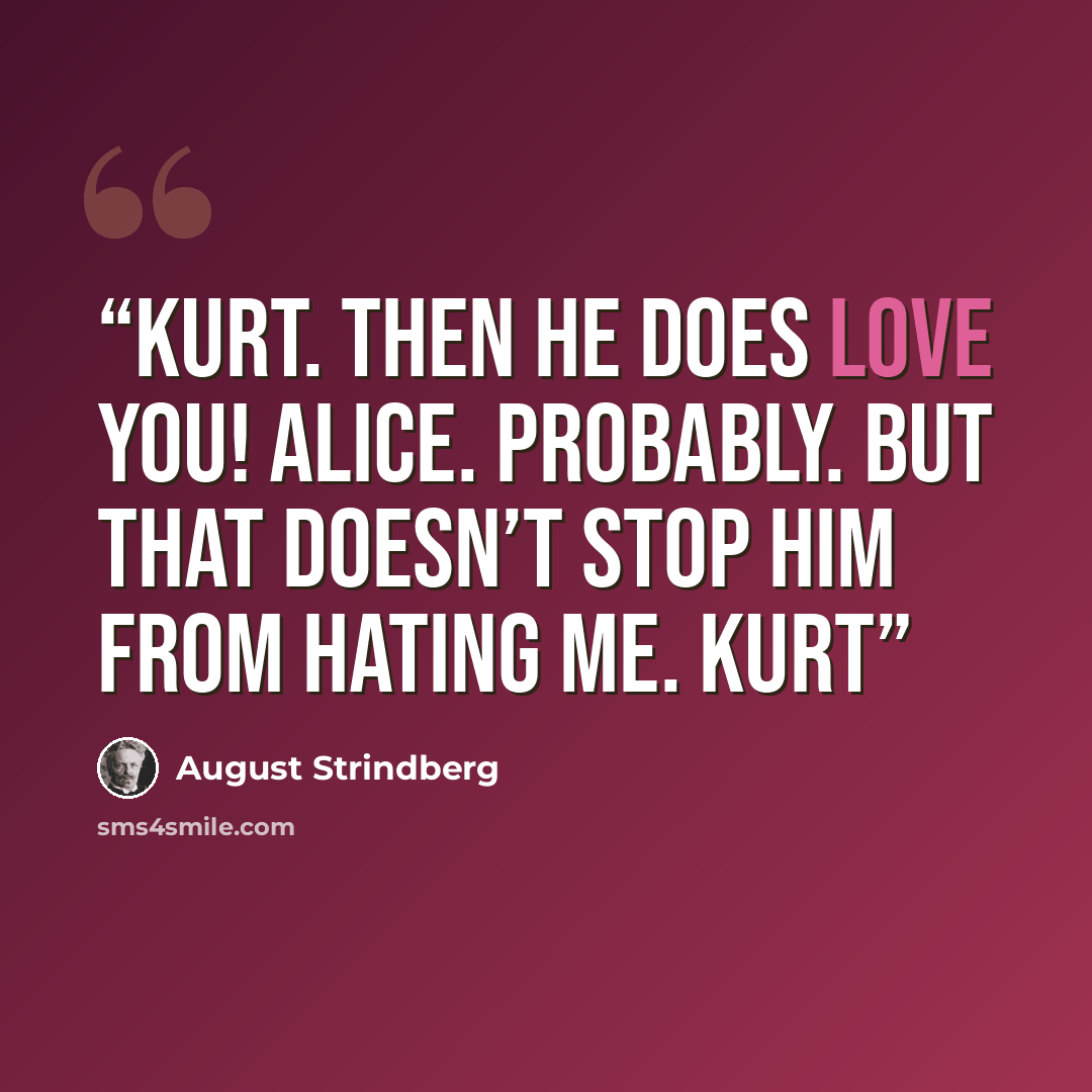 “KURT. Then he does love you! ALICE. Probably. But that doesn’t stop him from hating me. KURT” quote by August Strindberg