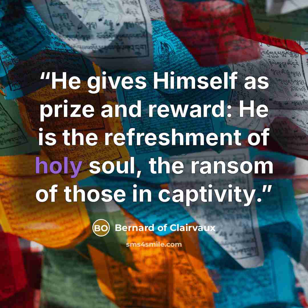 “He gives Himself as prize and reward: He is the refreshment of holy soul, the ransom of those in captivity.” quote by Bernard of Clairvaux