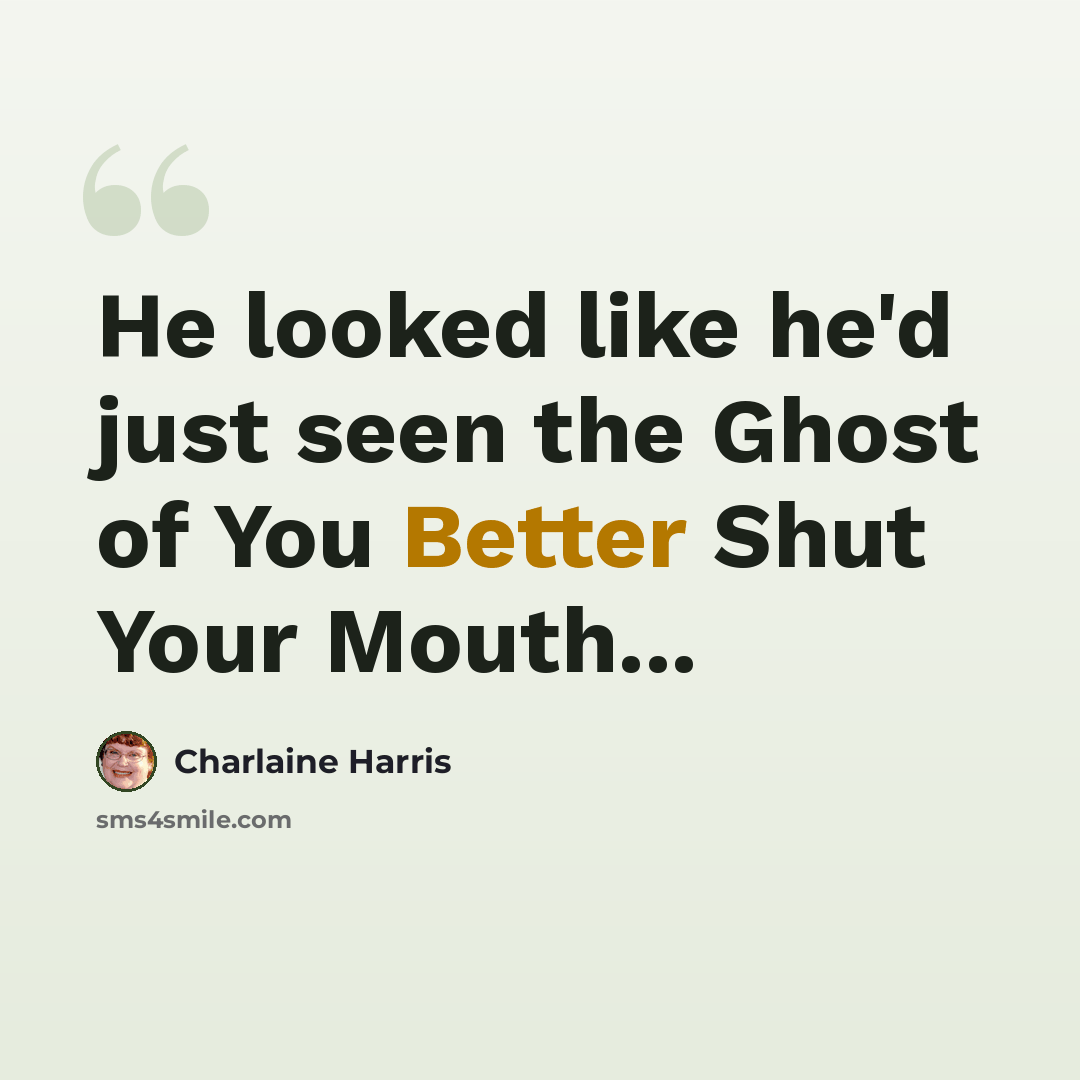 “He looked like he'd just seen the Ghost of You Better Shut Your Mouth...” quote by Charlaine Harris