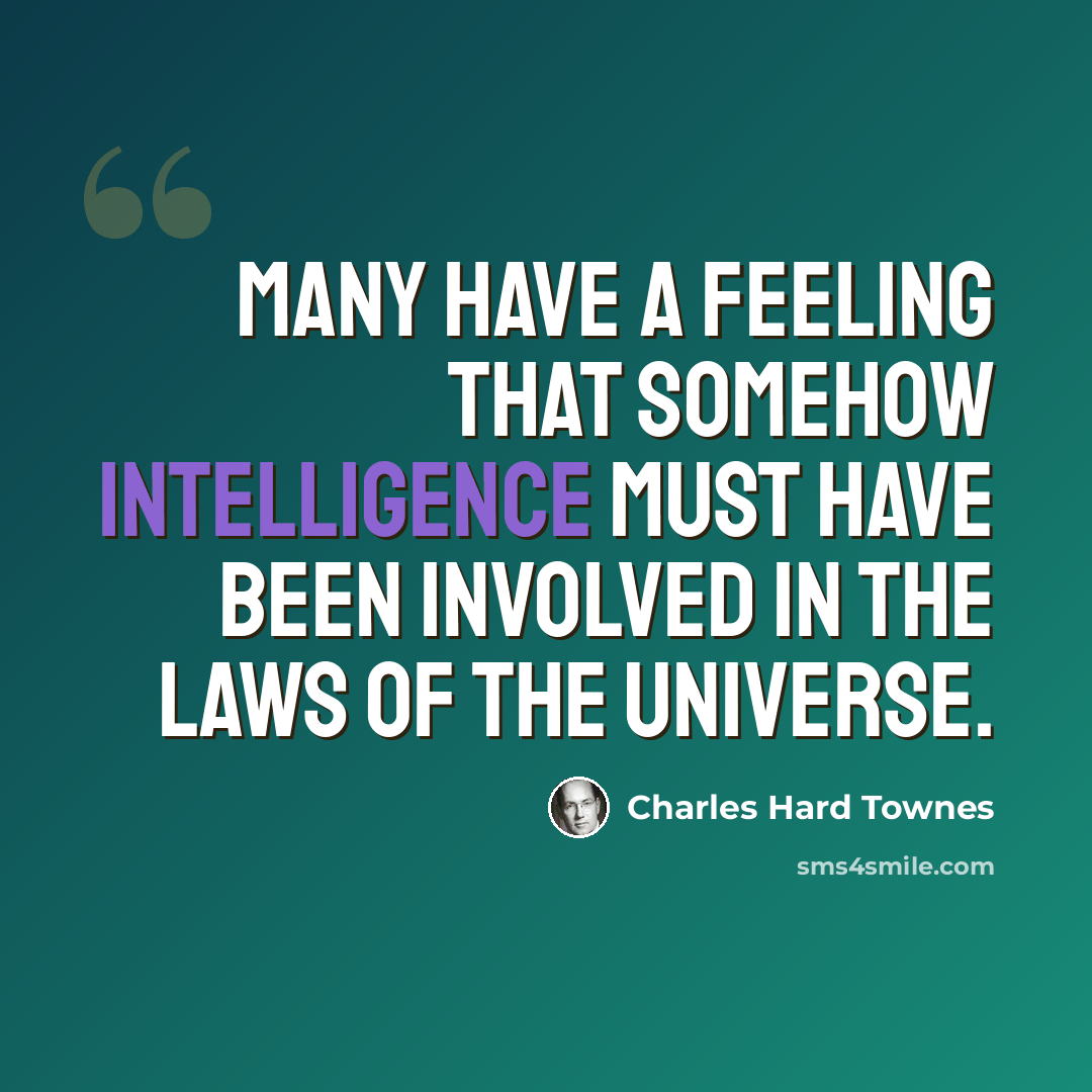 “Many have a feeling that somehow intelligence must have been involved in the laws of the universe.” quote by Charles Hard Townes