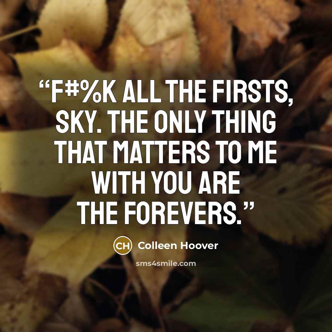 “F#%k all the firsts, Sky. The only thing that matters to me with you are the forevers.” quote by Colleen Hoover
