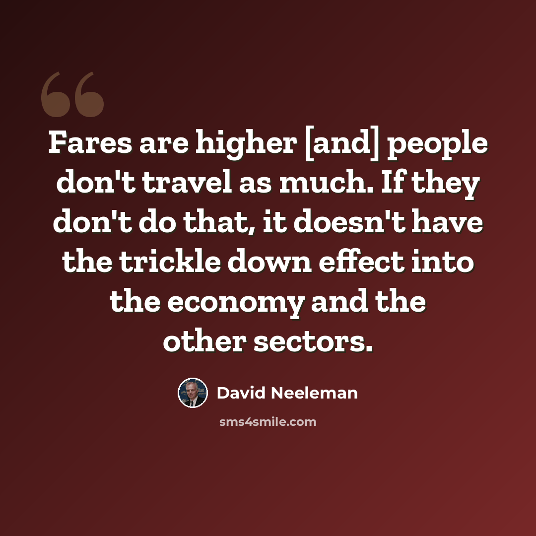 “Fares are higher [and] people don't travel as much. If they don't do that, it doesn't have the trickle down effect into the economy and the other sectors.” quote by David Neeleman
