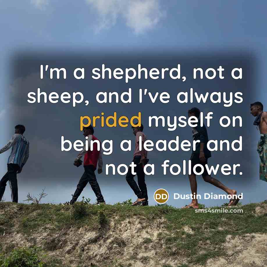 “I'm a shepherd, not a sheep, and I've always prided myself on being a leader and not a follower.” quote by Dustin Diamond