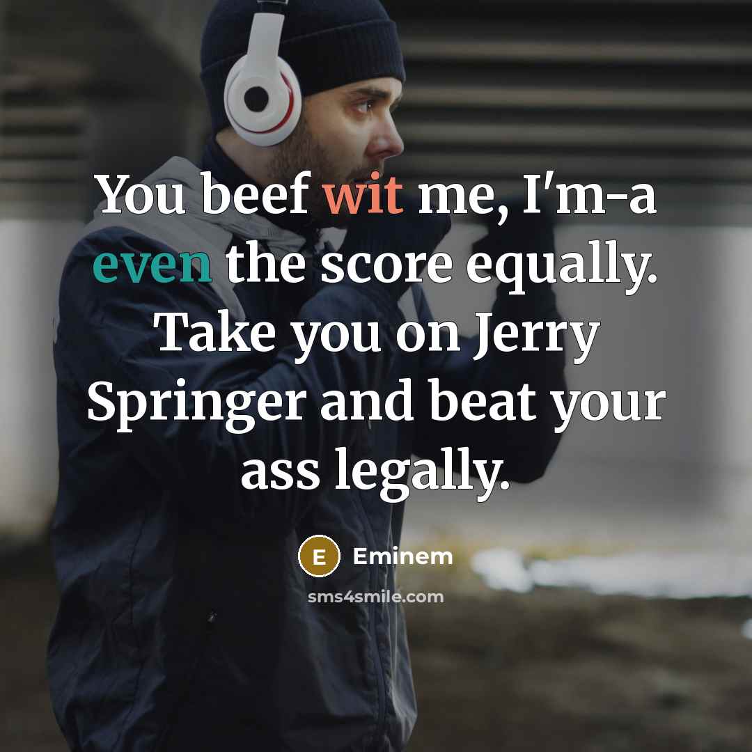 “You beef wit me, I'm-a even the score equally. Take you on Jerry Springer and beat your ass legally.” quote by Eminem