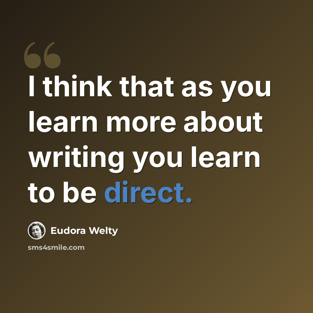 “I think that as you learn more about writing you learn to be direct.” quote by Eudora Welty