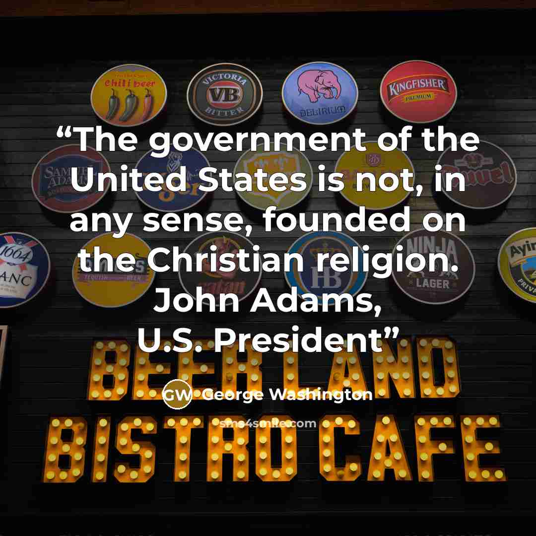 “The government of the United States is not, in any sense, founded on the Christian religion. John Adams, U.S. President” quote by George Washington