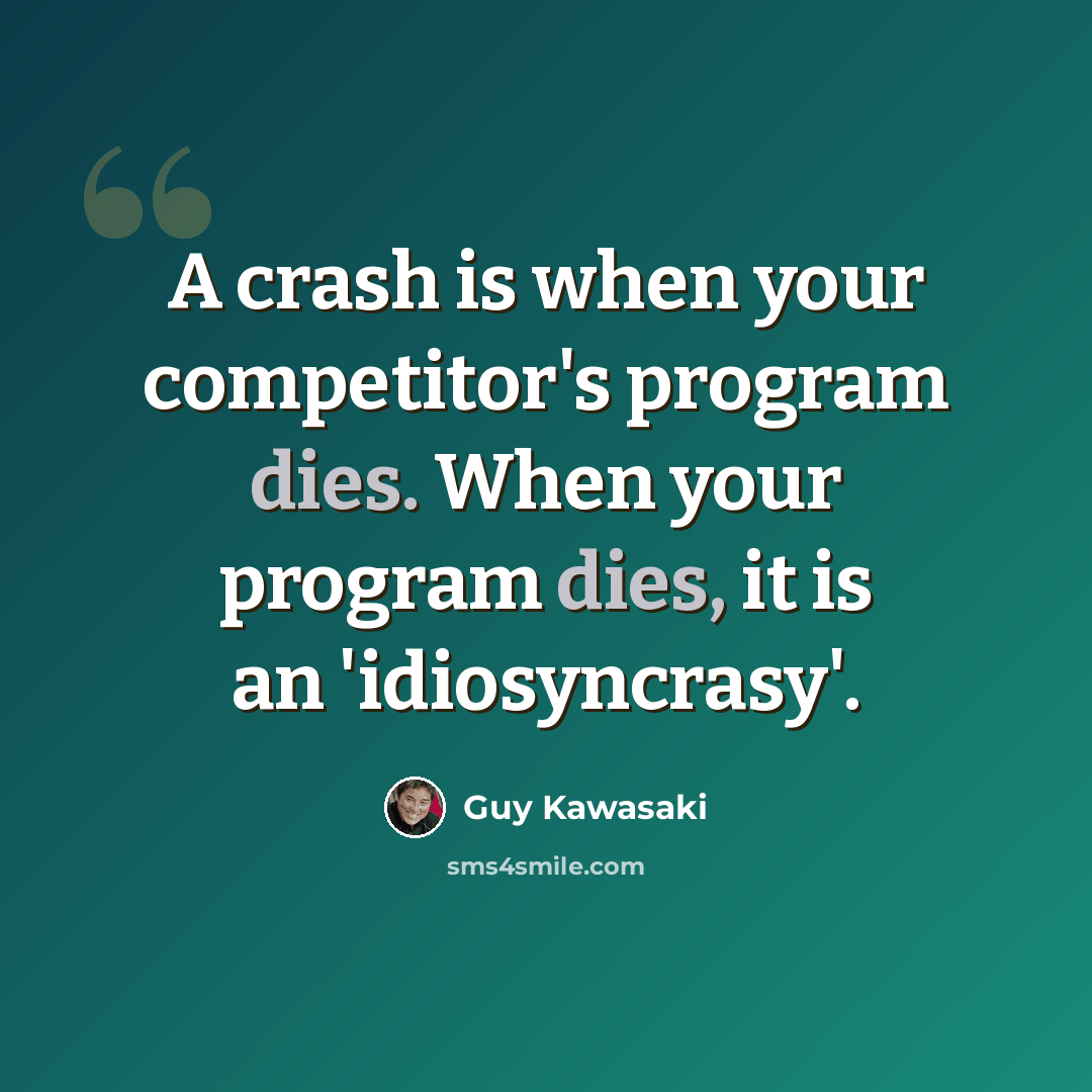 “A crash is when your competitor's program dies. When your program dies, it is an 'idiosyncrasy'.” quote by Guy Kawasaki