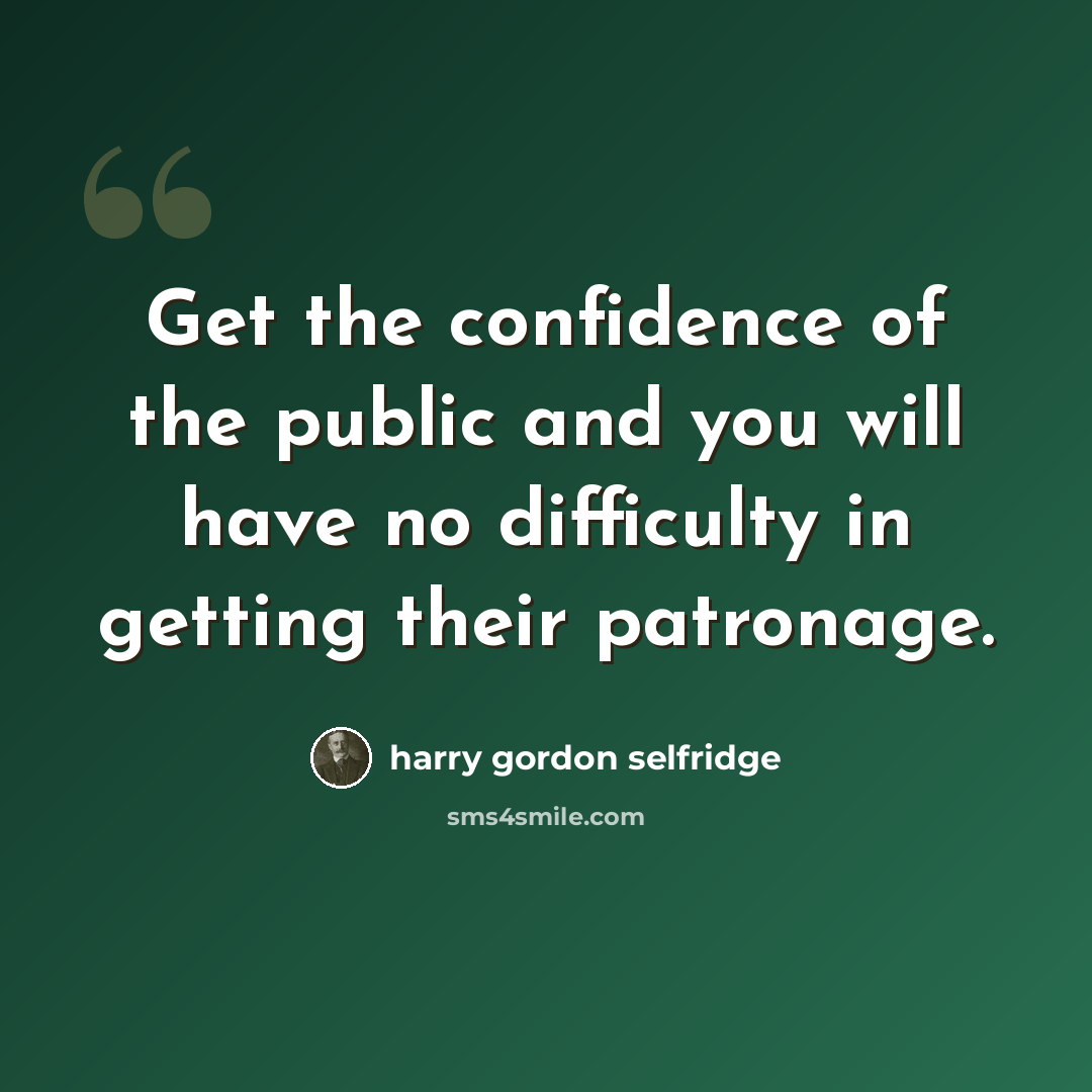 “Get the confidence of the public and you will have no difficulty in getting their patronage.” quote by Harry Gordon Selfridge