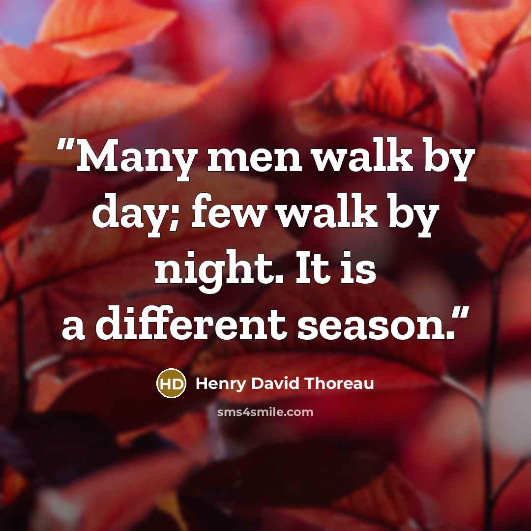 “Many men walk by day; few walk by night. It is a different season.” quote by Henry David Thoreau