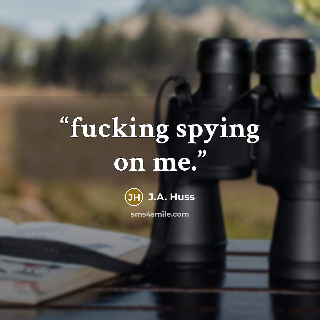 “fucking spying on me.” quote by J.A. Huss