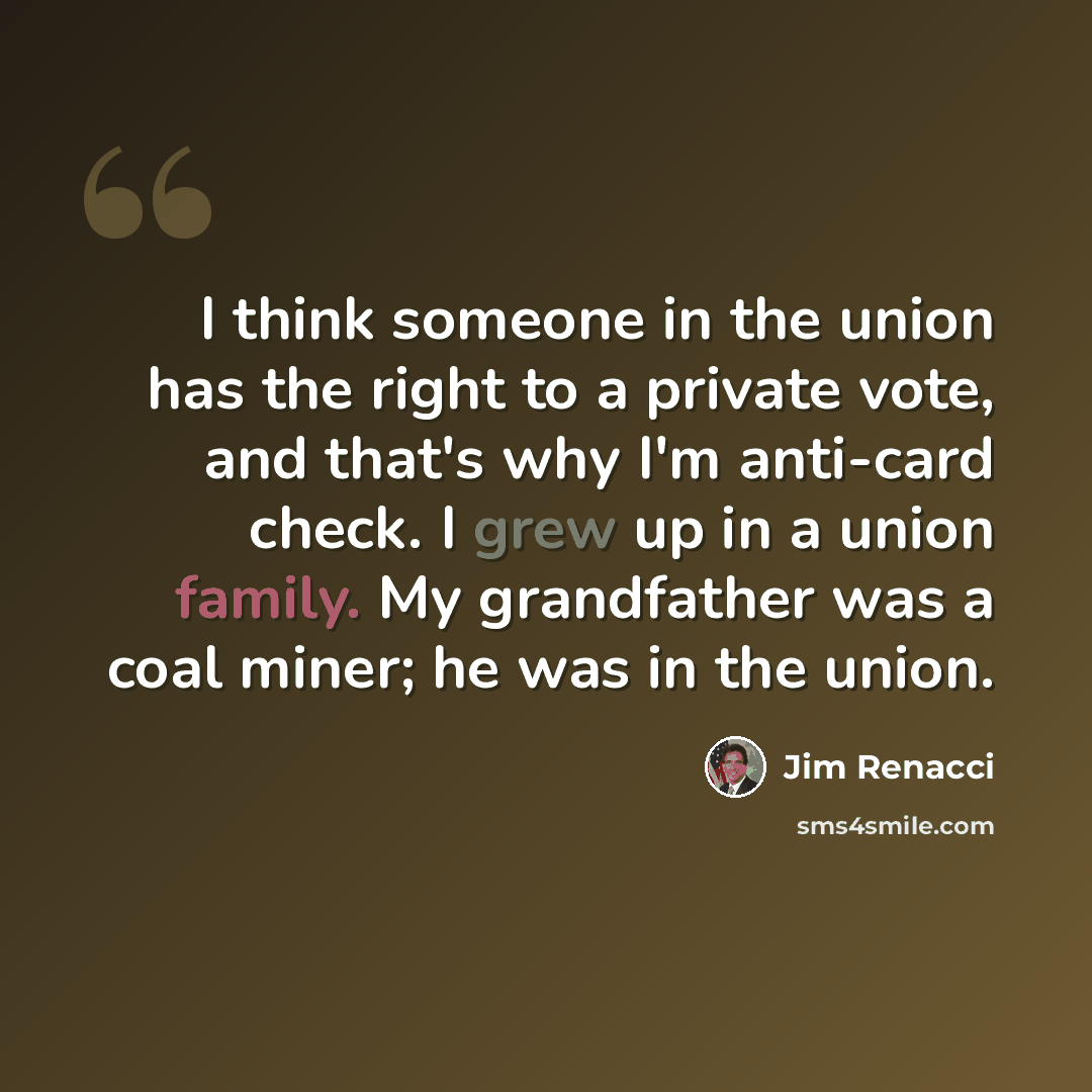 “I think someone in the union has the right to a private vote, and that's why I'm anti-card check. I grew up in a union family. My grandfather was a coal miner; he was in the union.” quote by Jim Renacci