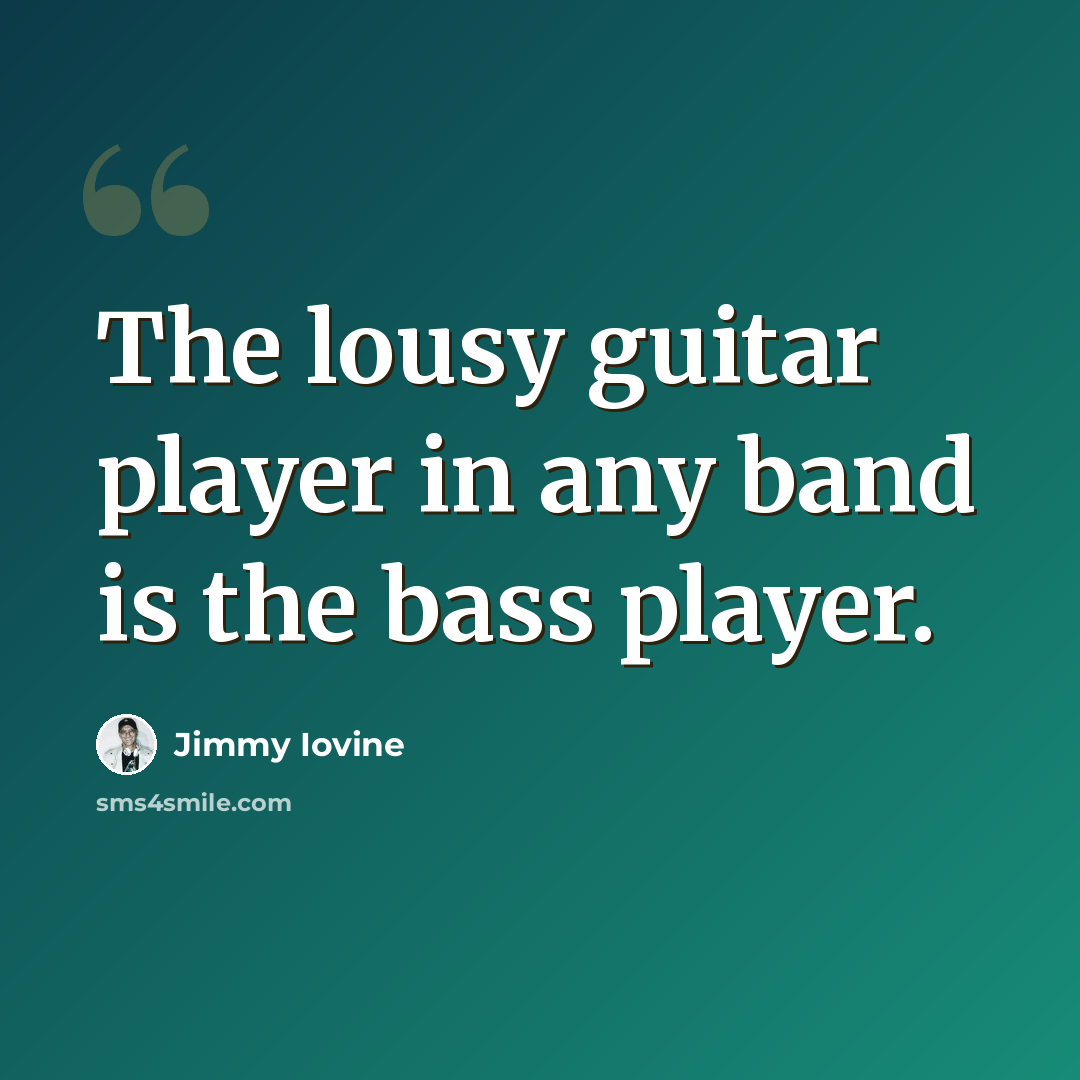 “The lousy guitar player in any band is the bass player.” quote by Jimmy Iovine