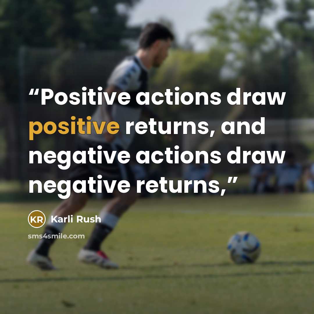 “Positive actions draw positive returns, and negative actions draw negative returns,” quote by Karli Rush