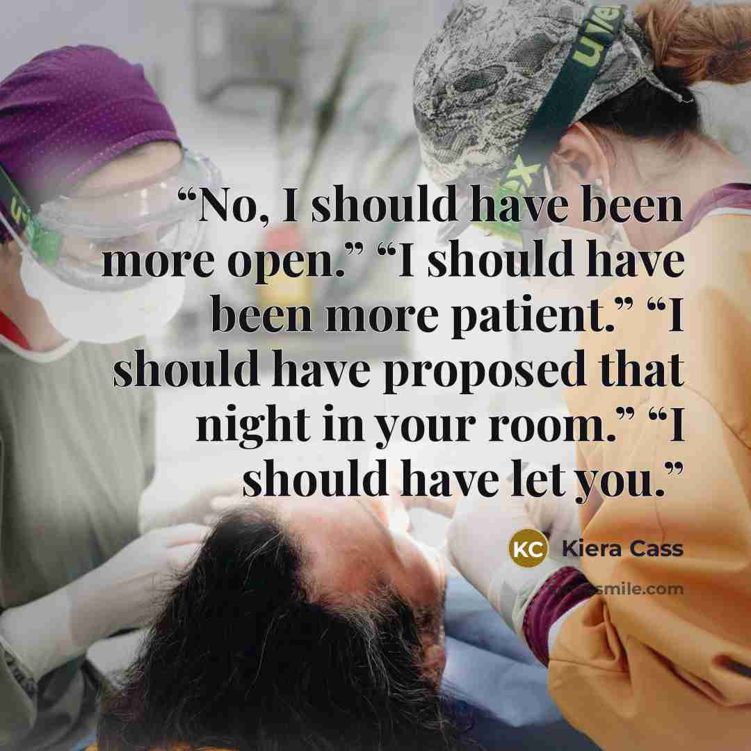 “No, I should have been more open.” “I should have been more patient.” “I should have proposed that night in your room.” “I should have let you.” quote by Kiera Cass