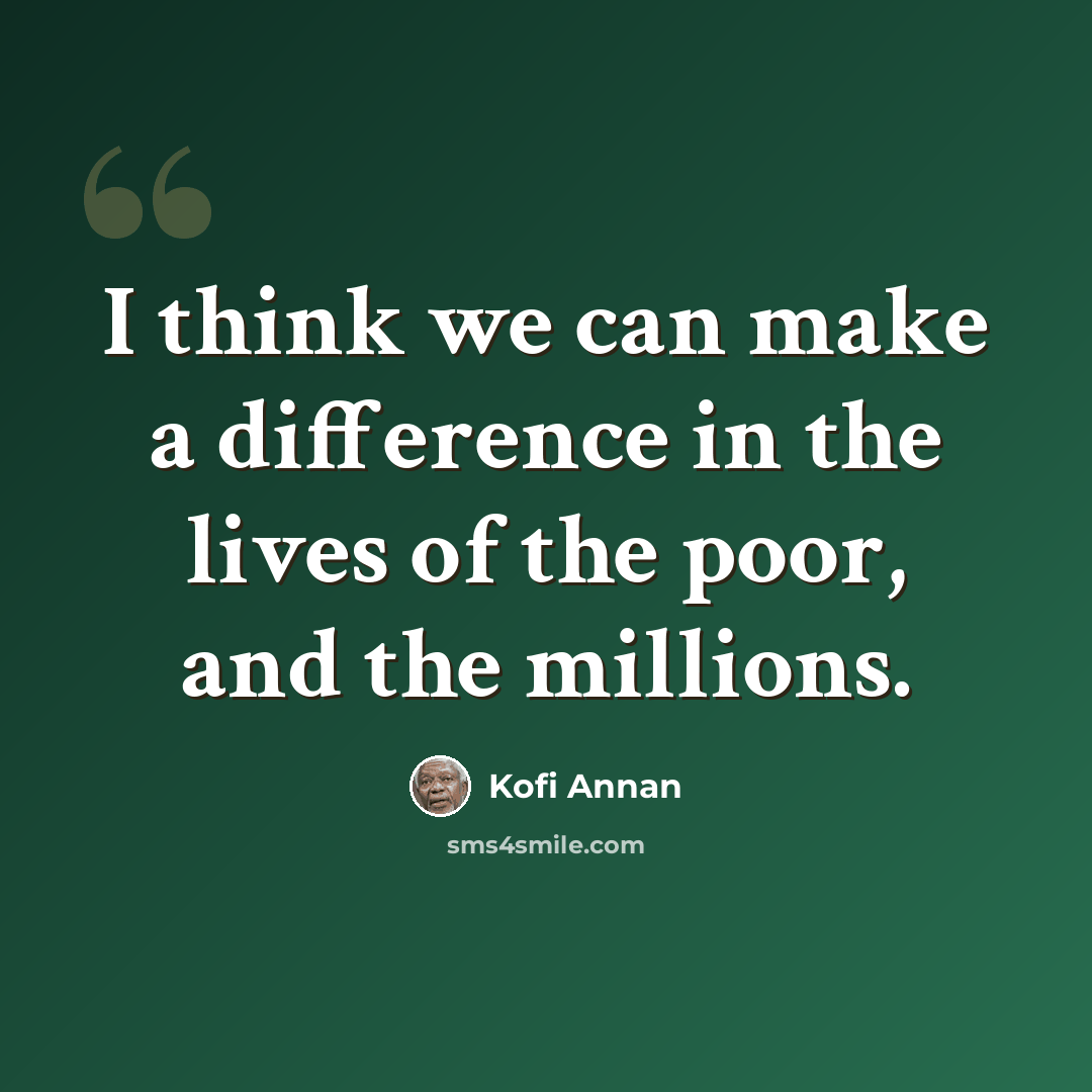 “I think we can make a difference in the lives of the poor, and the millions.” quote by Kofi Annan