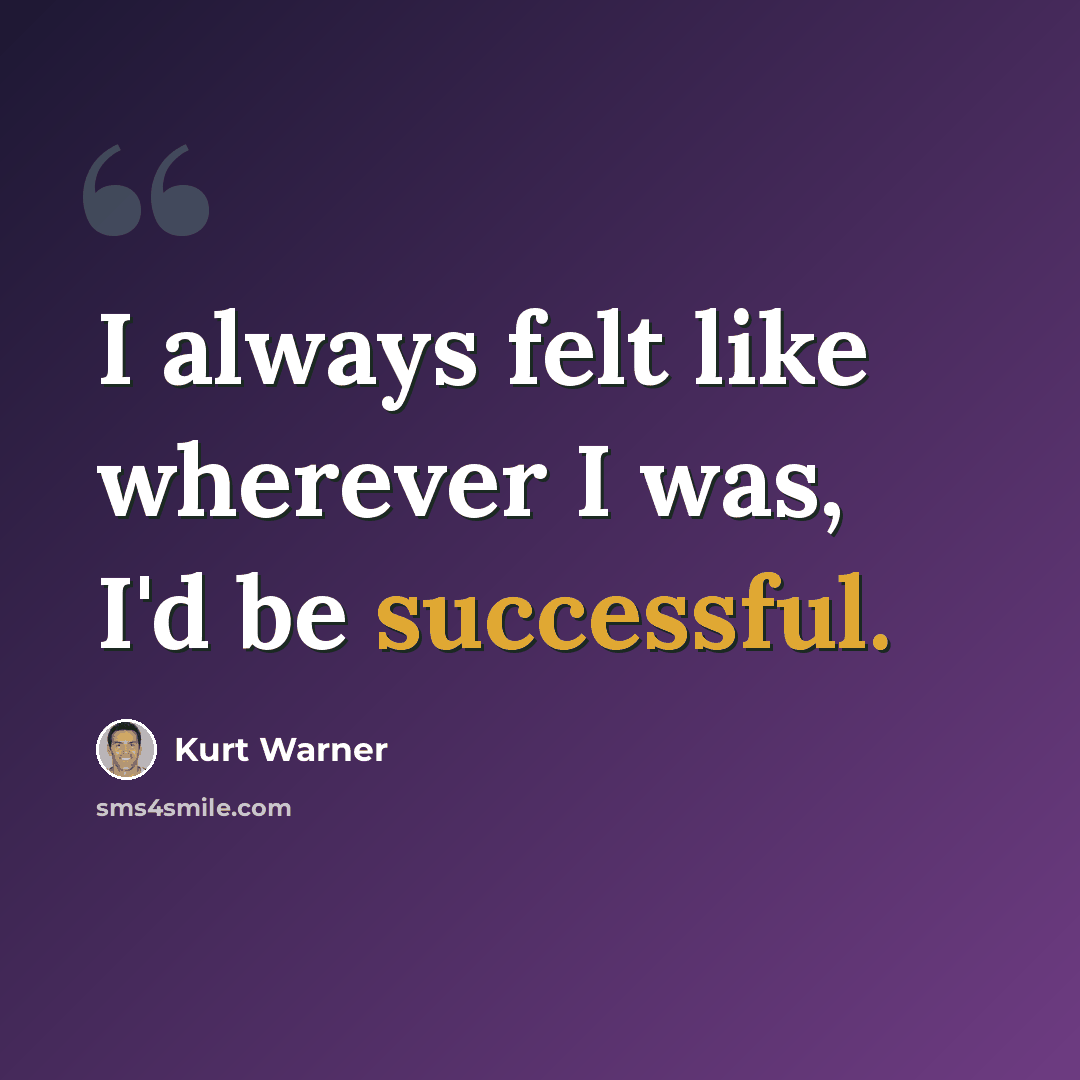 “I always felt like wherever I was, I'd be successful.” quote by Kurt Warner