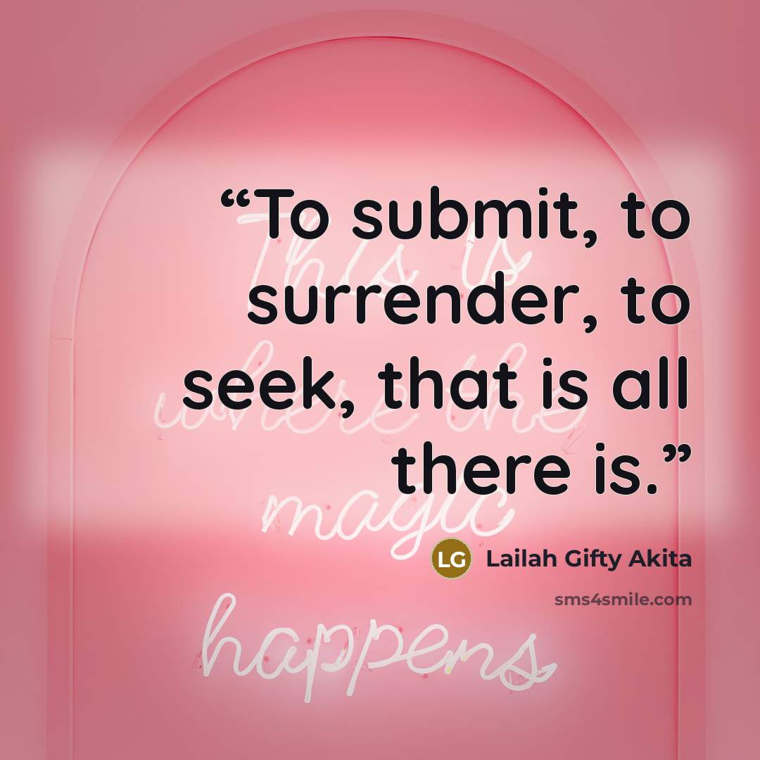 “To submit, to surrender, to seek, that is all there is.” quote by Lailah Gifty Akita