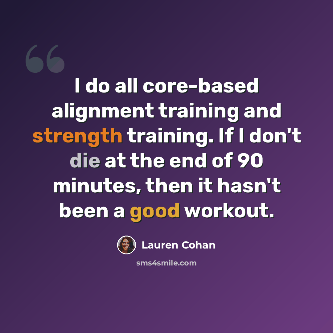 “I do all core-based alignment training and strength training. If I don't die at the end of 90 minutes, then it hasn't been a good workout.” quote by Lauren Cohan