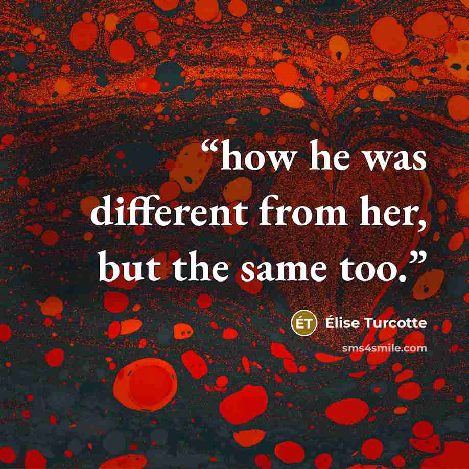 “how he was different from her, but the same too.” quote by Elise Turcotte