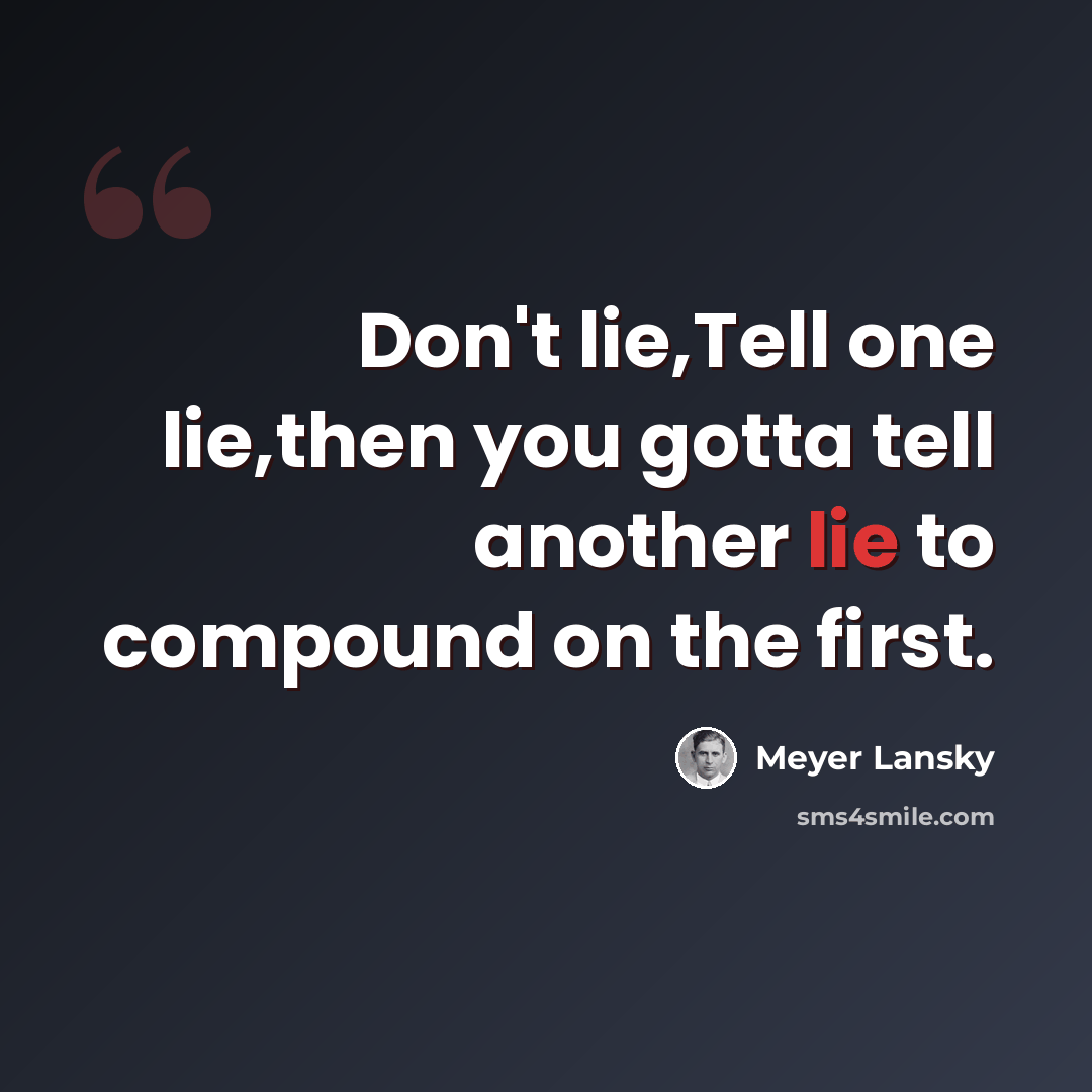 “Don't lie,Tell one lie,then you gotta tell another lie to compound on the first.” quote by Meyer Lansky