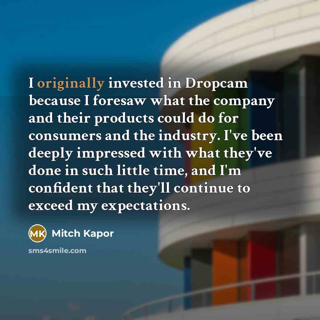 “I originally invested in Dropcam because I foresaw what the company and their products could do for consumers and the industry. I've been deeply impressed with what they've done in such little time, and I'm confident that they'll continue to exceed my expectations.” quote by Mitch Kapor