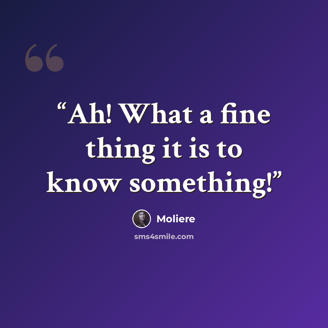 “Ah! What a fine thing it is to know something!” quote by Molière