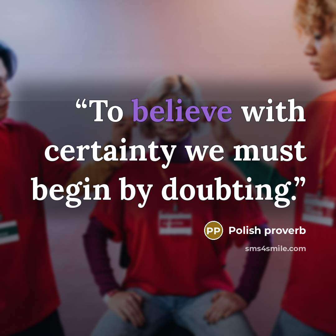 “To believe with certainty we must begin by doubting.” quote by Polish Proverb