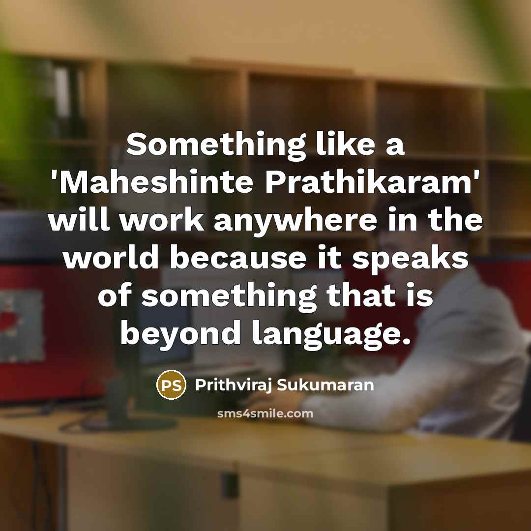 “Something like a 'Maheshinte Prathikaram' will work anywhere in the world because it speaks of something that is beyond language.” quote by Prithviraj Sukumaran
