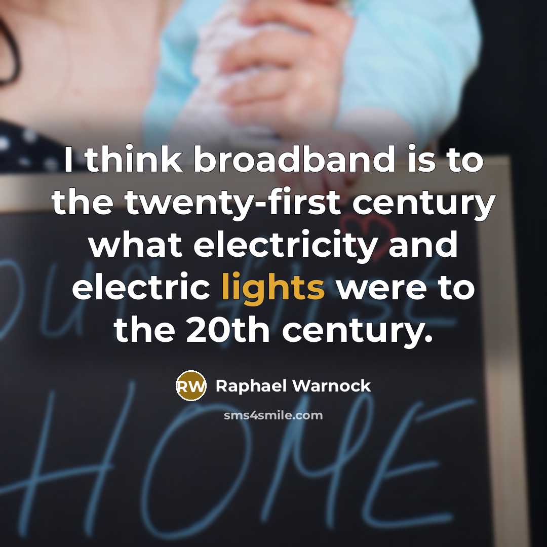 “I think broadband is to the twenty-first century what electricity and electric lights were to the 20th century.” quote by Raphael Warnock